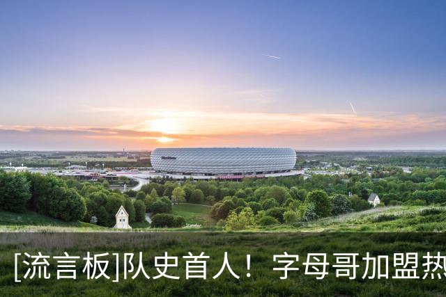 [流言板]队史首人！字母哥加盟热火前两场均砍下至少30分